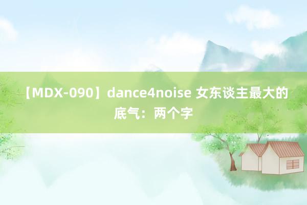 【MDX-090】dance4noise 女东谈主最大的底气：两个字