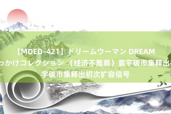 【MDED-421】ドリームウーマン DREAM WOMAN ぶっかけコレクション （经济不雅察）寰宇碳市集释出初次扩容信号