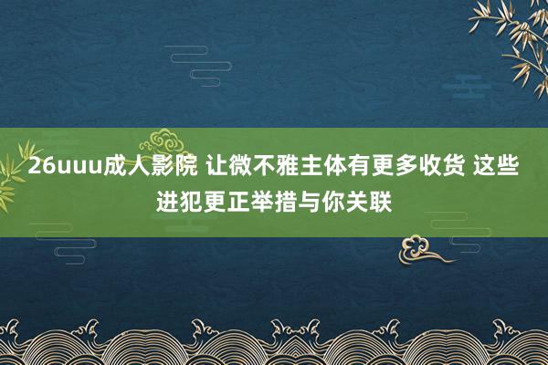 26uuu成人影院 让微不雅主体有更多收货 这些进犯更正举措与你关联