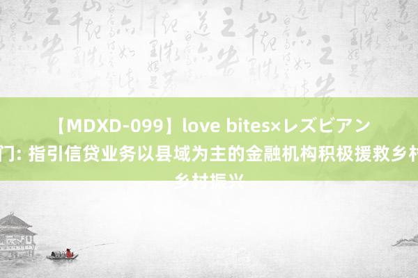 【MDXD-099】love bites×レズビアン 五部门: 指引信贷业务以县域为主的金融机构积极援救乡村振兴