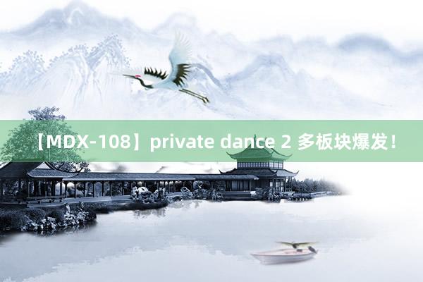 【MDX-108】private dance 2 多板块爆发！