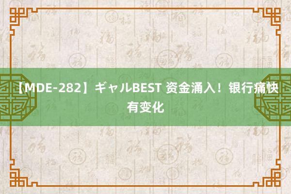 【MDE-282】ギャルBEST 资金涌入！银行痛快有变化