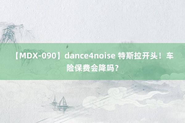 【MDX-090】dance4noise 特斯拉开头！车险保费会降吗？