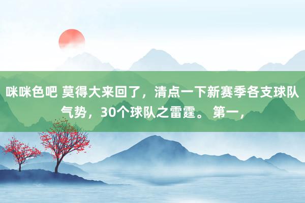 咪咪色吧 莫得大来回了，清点一下新赛季各支球队气势，30个球队之雷霆。 第一，