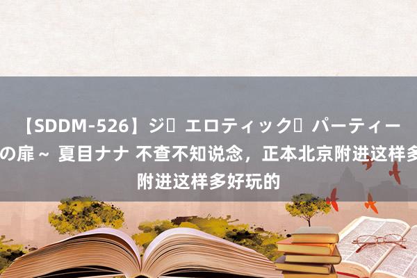 【SDDM-526】ジ・エロティック・パーティー ～悦楽の扉～ 夏目ナナ 不查不知说念，正本北京附进这样多好玩的