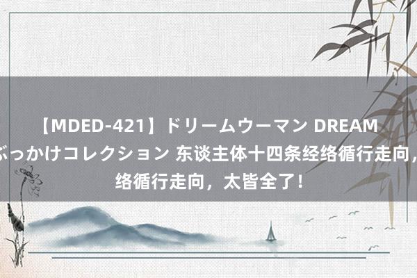 【MDED-421】ドリームウーマン DREAM WOMAN ぶっかけコレクション 东谈主体十四条经络循行走向，太皆全了！