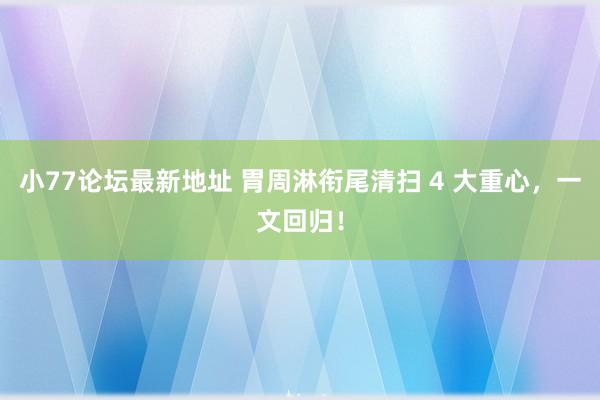 小77论坛最新地址 胃周淋衔尾清扫 4 大重心，一文回归！