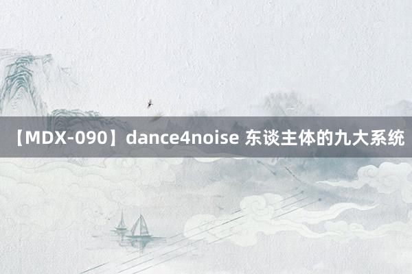 【MDX-090】dance4noise 东谈主体的九大系统