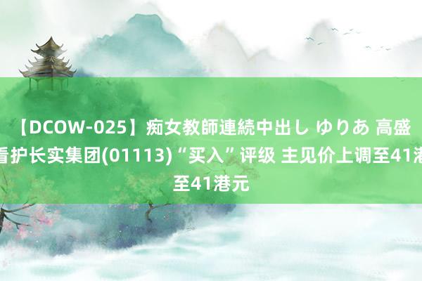 【DCOW-025】痴女教師連続中出し ゆりあ 高盛：看护长实集团(01113)“买入”评级 主见价上调至41港元