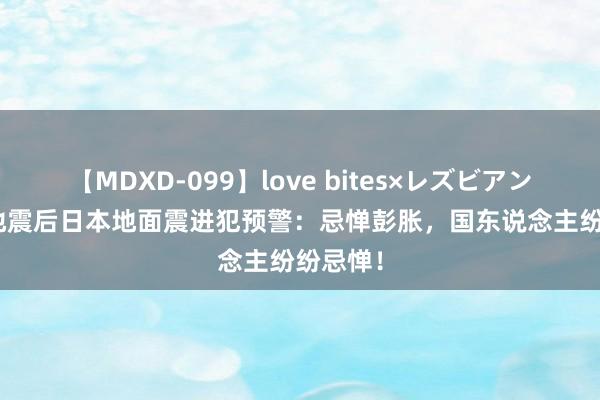 【MDXD-099】love bites×レズビアン 7.1级地震后日本地面震进犯预警：忌惮彭胀，国东说念主纷纷忌惮！