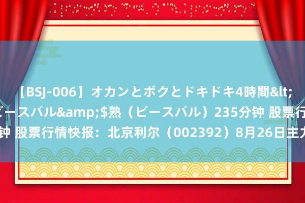 【BSJ-006】オカンとボクとドキドキ4時間</a>2008-04-21ビースバル&$熟（ビースバル）235分钟 股票行情快报：北京利尔（002392）8月26日主力资金净买入131.45万元