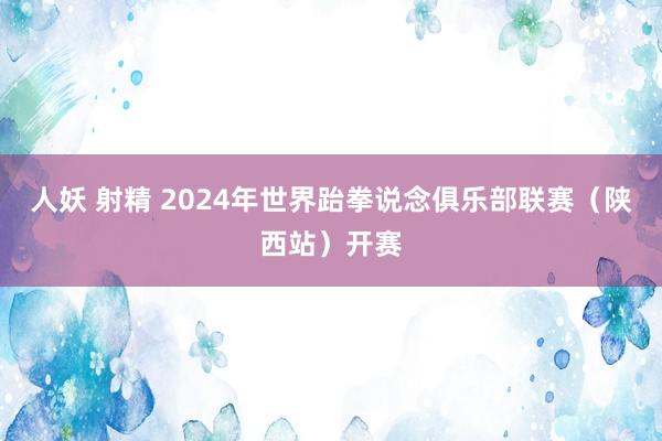 人妖 射精 2024年世界跆拳说念俱乐部联赛（陕西站）开赛