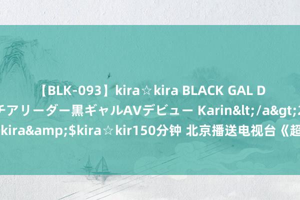 【BLK-093】kira☆kira BLACK GAL DEBUT 元・有名球団チアリーダー黒ギャルAVデビュー Karin</a>2013-04-19kira☆kira&$kira☆kir150分钟 北京播送电视台《超等创业东谈主》初始典礼圆满成效