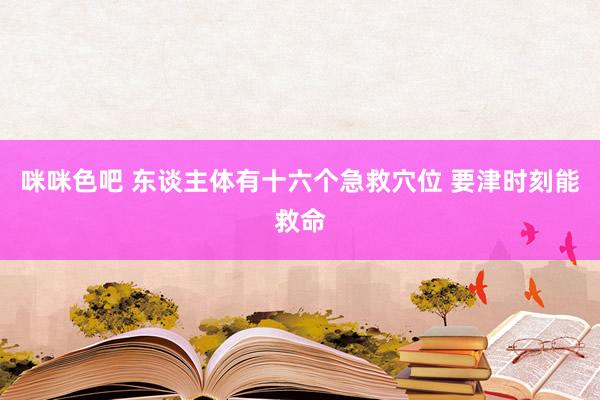 咪咪色吧 东谈主体有十六个急救穴位 要津时刻能救命