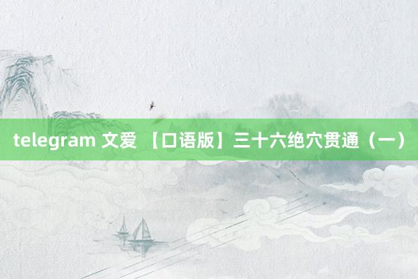 telegram 文爱 【口语版】三十六绝穴贯通（一）