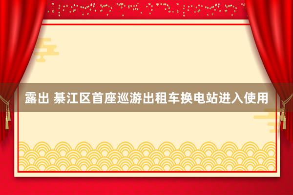 露出 綦江区首座巡游出租车换电站进入使用