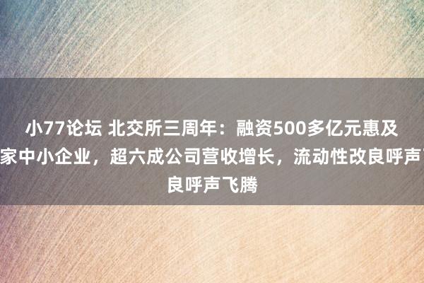 小77论坛 北交所三周年：融资500多亿元惠及251家中小企业，超六成公司营收增长，流动性改良呼声飞腾