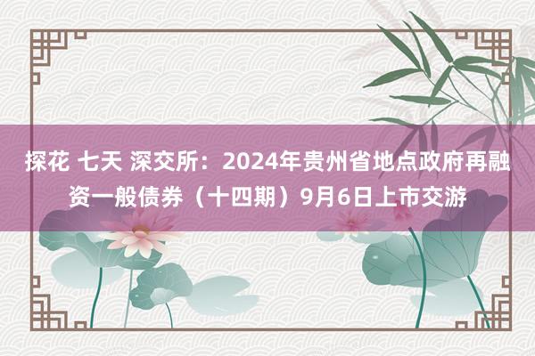 探花 七天 深交所：2024年贵州省地点政府再融资一般债券（十四期）9月6日上市交游