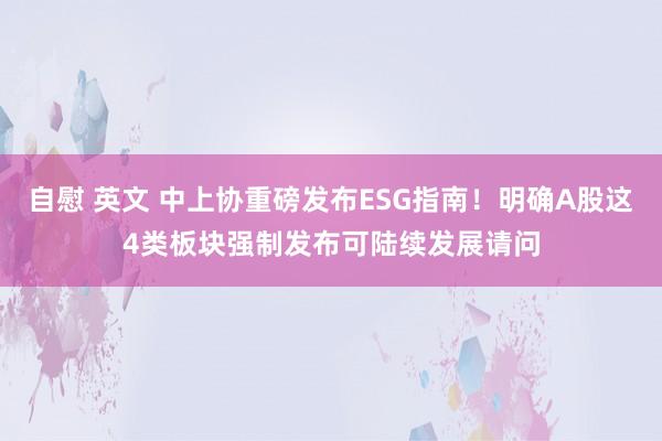 自慰 英文 中上协重磅发布ESG指南！明确A股这4类板块强制发布可陆续发展请问