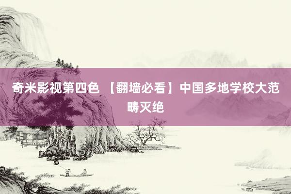 奇米影视第四色 【翻墙必看】中国多地学校大范畴灭绝