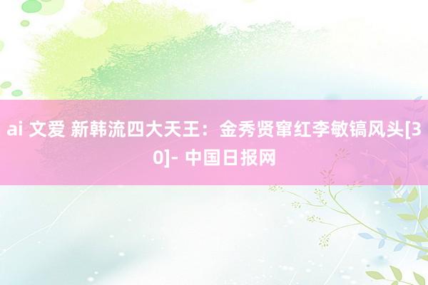 ai 文爱 新韩流四大天王：金秀贤窜红李敏镐风头[30]- 中国日报网