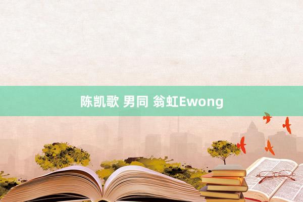 陈凯歌 男同 翁虹Ewong