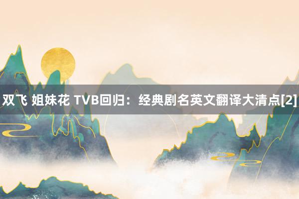 双飞 姐妹花 TVB回归：经典剧名英文翻译大清点[2]