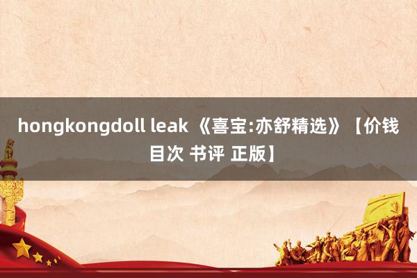 hongkongdoll leak 《喜宝:亦舒精选》【价钱 目次 书评 正版】