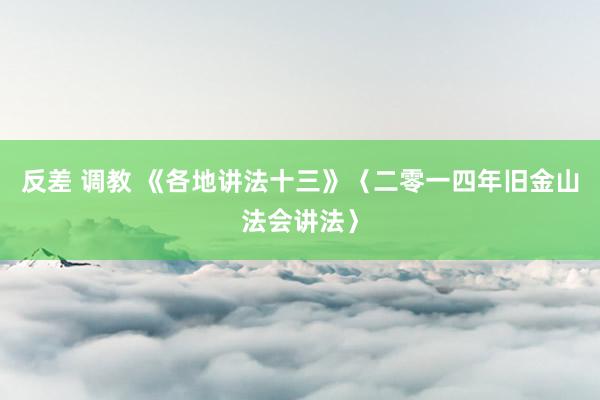 反差 调教 《各地讲法十三》〈二零一四年旧金山法会讲法〉