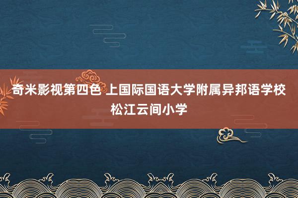 奇米影视第四色 上国际国语大学附属异邦语学校松江云间小学