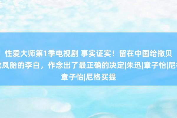 性爱大师第1季电视剧 事实证实！留在中国给撒贝宁生龙凤胎的李白，作念出了最正确的决定|朱迅|章子怡|尼格买提